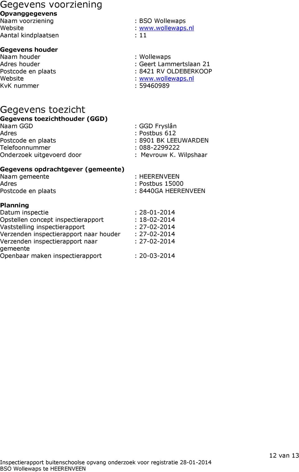 nl KvK nummer : 59460989 Gegevens toezicht Gegevens toezichthouder (GGD) Naam GGD : GGD Fryslân Adres : Postbus 612 Postcode en plaats : 8901 BK LEEUWARDEN Telefoonnummer : 088-2299222 Onderzoek