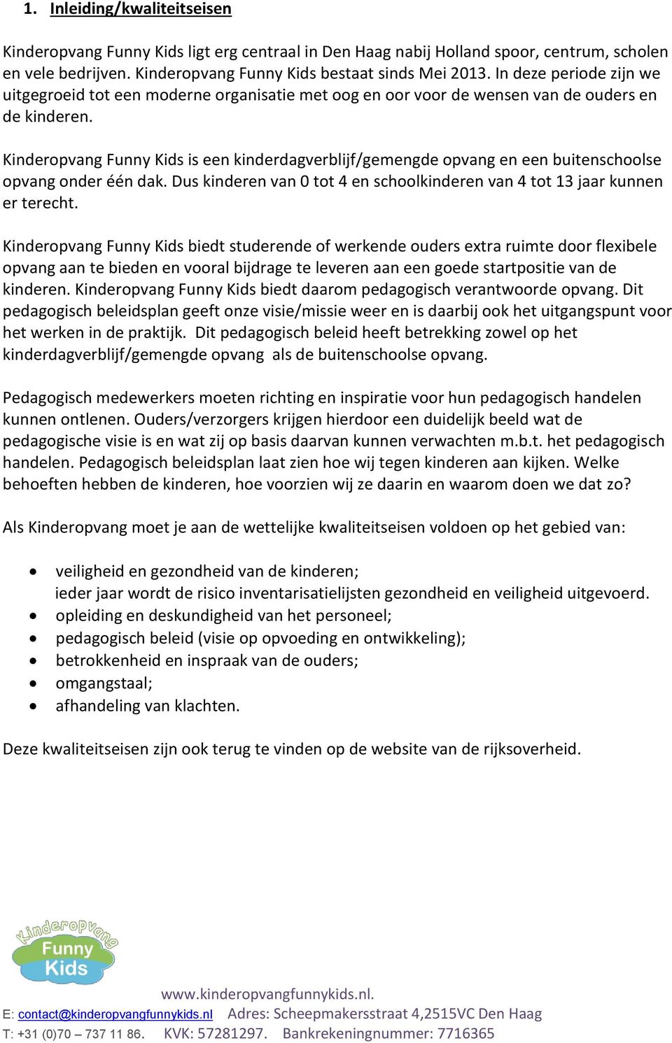 Kinderopvang Funny Kids is een kinderdagverblijf/gemengde opvang en een buitenschoolse opvang onder één dak. Dus kinderen van 0 tot 4 en schoolkinderen van 4 tot 13 jaar kunnen er terecht.