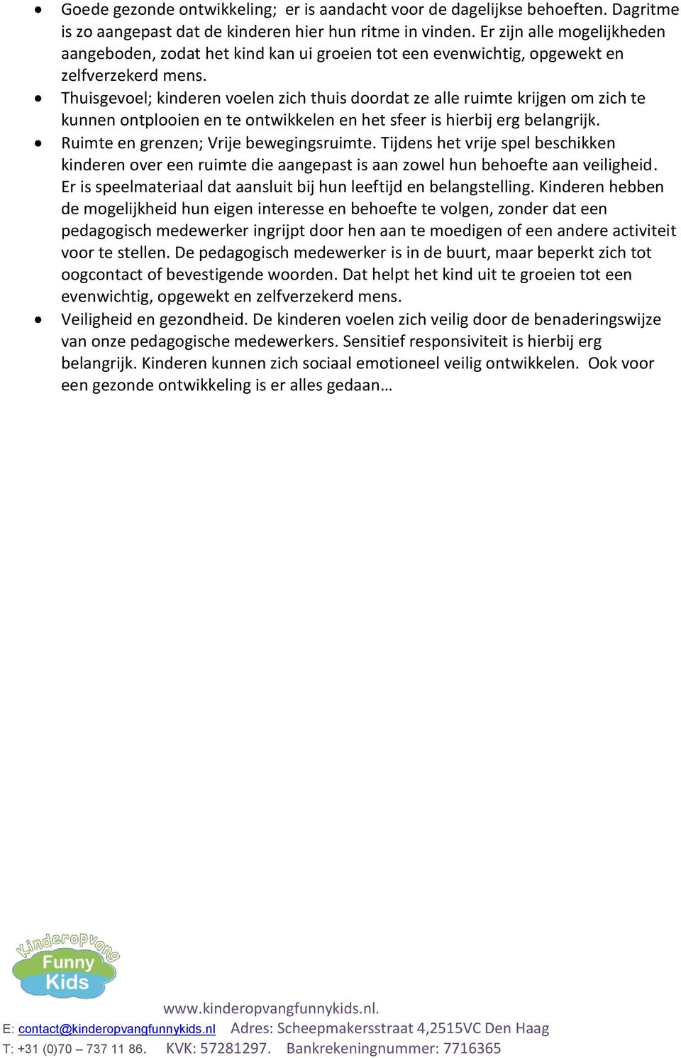 Thuisgevoel; kinderen voelen zich thuis doordat ze alle ruimte krijgen om zich te kunnen ontplooien en te ontwikkelen en het sfeer is hierbij erg belangrijk. Ruimte en grenzen; Vrije bewegingsruimte.