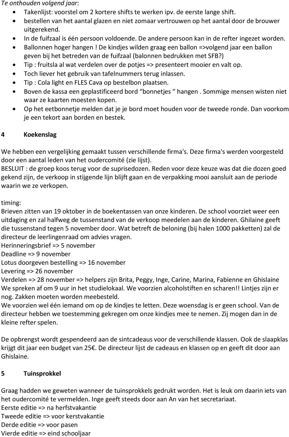 Ballonnen hoger hangen! De kindjes wilden graag een ballon =>volgend jaar een ballon geven bij het betreden van de fuifzaal (balonnen bedrukken met SFB?