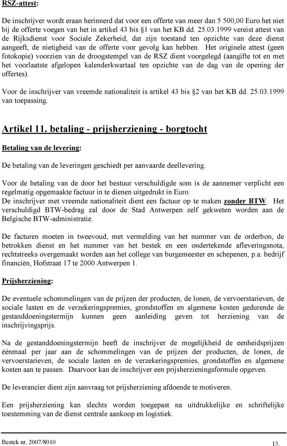 Het originele attest (geen fotokopie) voorzien van de droogstempel van de RSZ dient voorgelegd (aangifte tot en met het voorlaatste afgelopen kalenderkwartaal ten opzichte van de dag van de opening