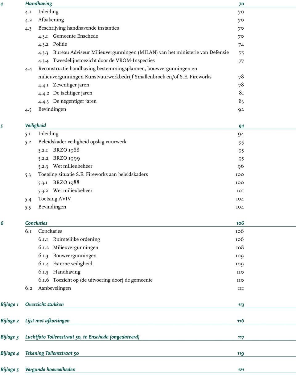 4.1 Zeventiger jaren 78 4.4.2 De tachtiger jaren 81 4.4.3 De negentiger jaren 83 4.5 Bevindingen 92 5Veiligheid 94 5.1 Inleiding 94 5.2 Beleidskader veiligheid opslag vuurwerk 95 5.2.1 BRZO 1988 95 5.