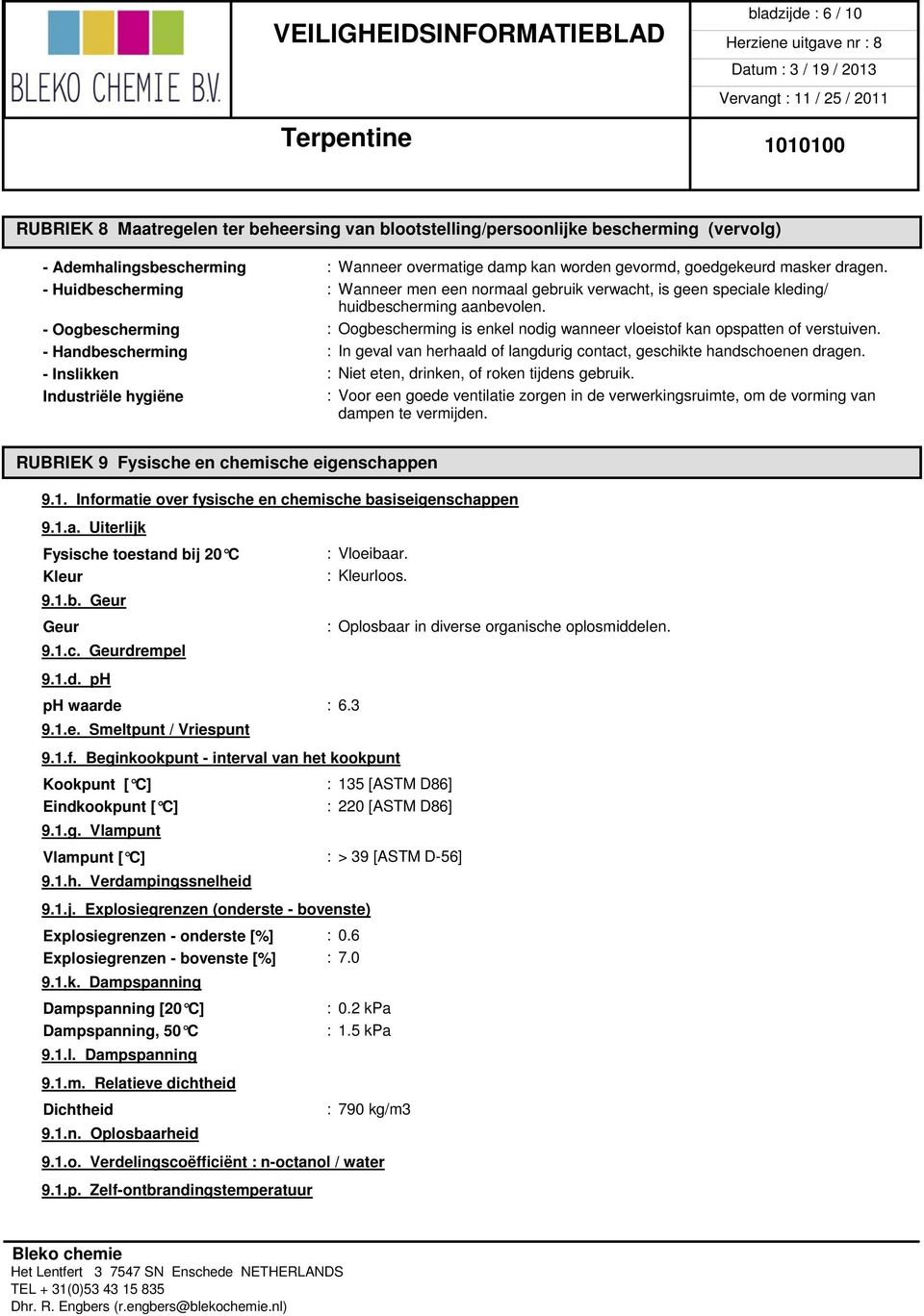 - Oogbescherming : Oogbescherming is enkel nodig wanneer vloeistof kan opspatten of verstuiven. - Handbescherming : In geval van herhaald of langdurig contact, geschikte handschoenen dragen.