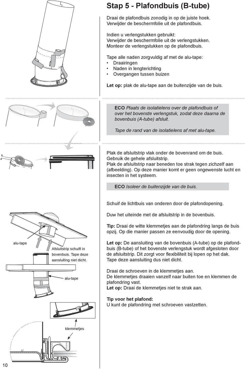 Tape alle naden zorgvuldig af met de alu-tape: Draairingen Naden in lengterichting Overgangen tussen buizen Let op: plak de alu-tape aan de buitenzijde van de buis.