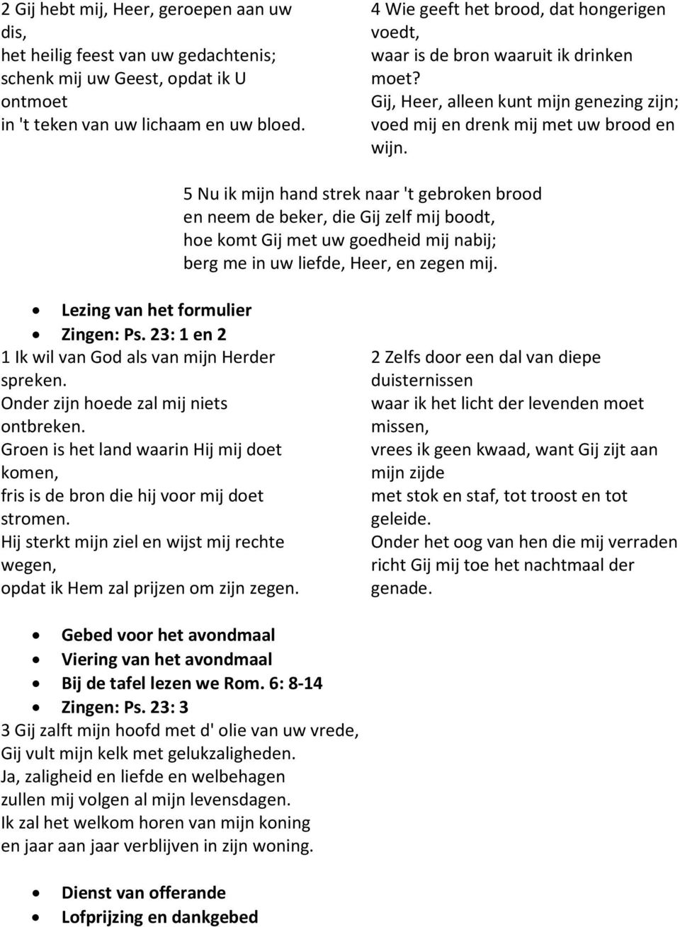 5 Nu ik mijn hand strek naar 't gebroken brood en neem de beker, die Gij zelf mij boodt, hoe komt Gij met uw goedheid mij nabij; berg me in uw liefde, Heer, en zegen mij.