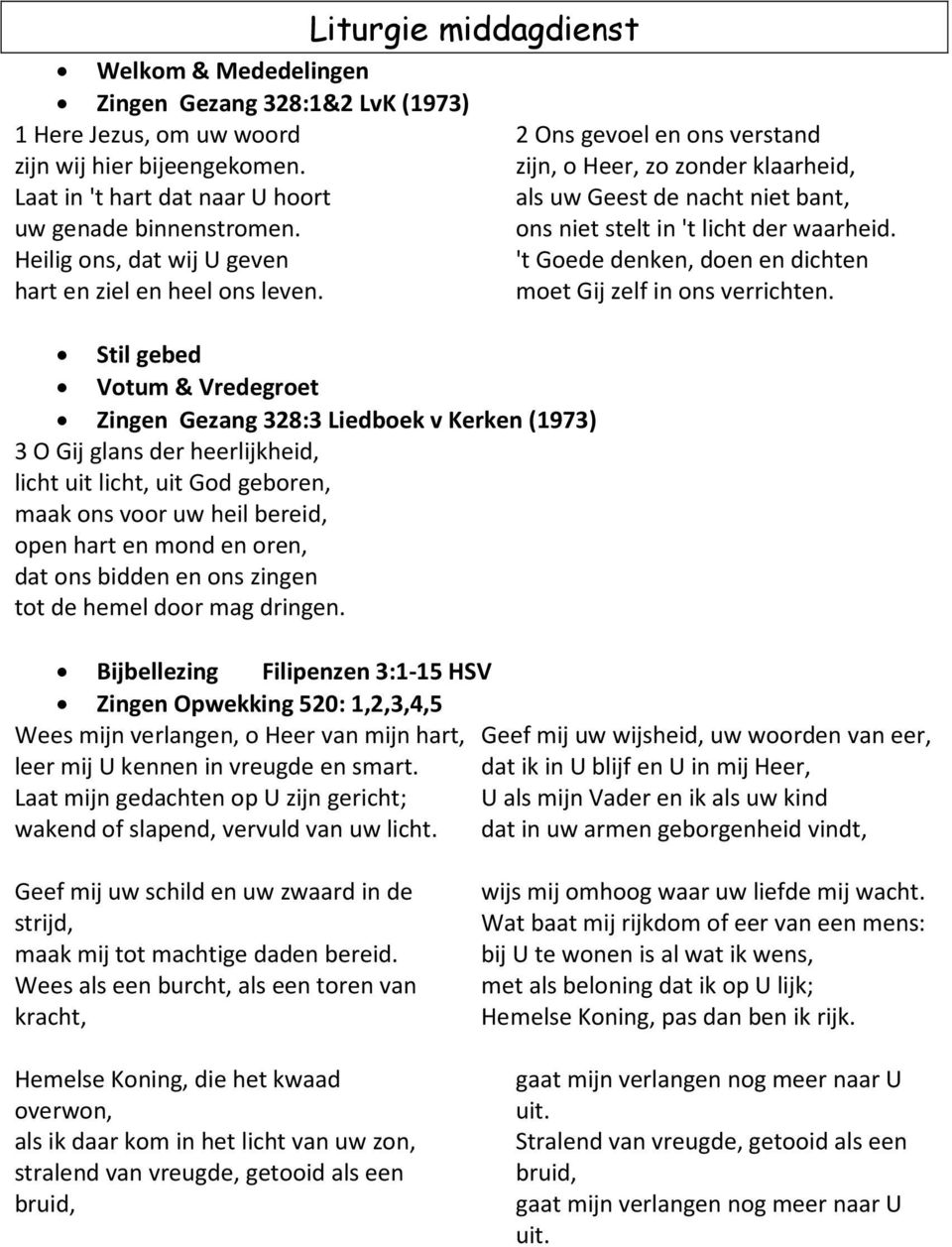 Liturgie middagdienst Stil gebed Votum & Vredegroet Zingen Gezang 328:3 Liedboek v Kerken (1973) 3 O Gij glans der heerlijkheid, licht uit licht, uit God geboren, maak ons voor uw heil bereid, open