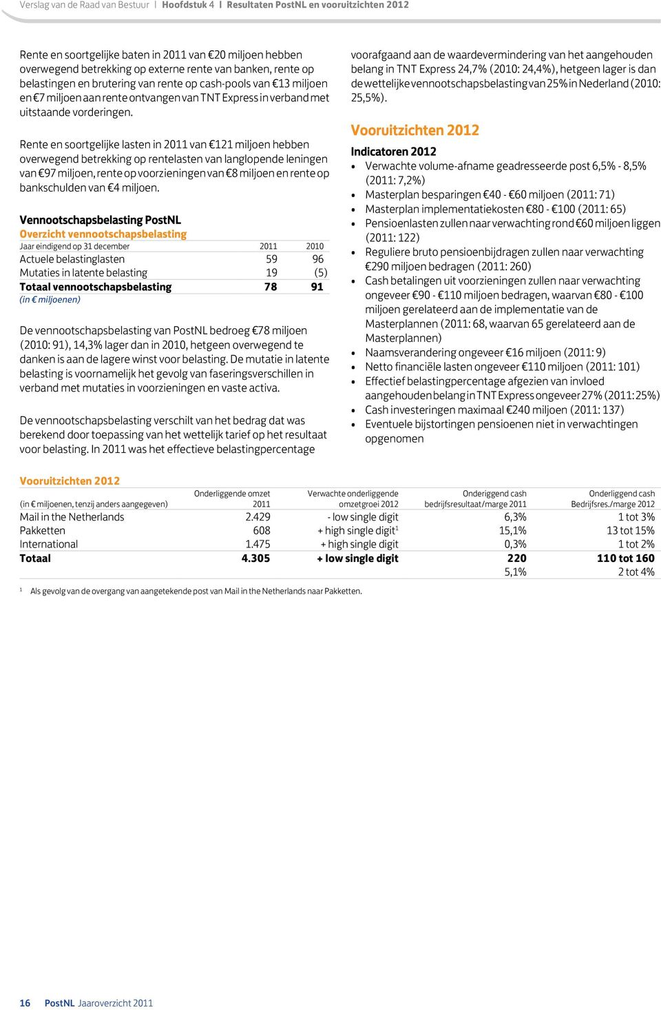 Rente en soortgelijke lasten in van 121 miljoen hebben overwegend betrekking op rentelasten van langlopende leningen van 97 miljoen, rente op voorzieningen van 8 miljoen en rente op bankschulden van