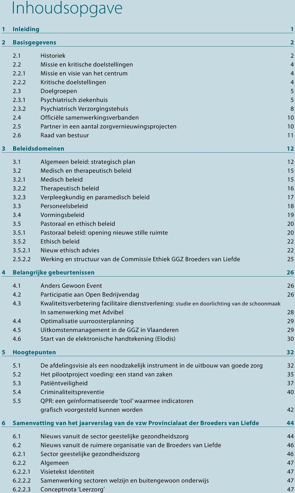 6 Raad van bestuur 11 3 Beleidsdomeinen 12 3.1 Algemeen beleid: strategisch plan 12 3.2 Medisch en therapeutisch beleid 15 3.2.1 Medisch beleid 15 3.2.2 Therapeutisch beleid 16 3.2.3 Verpleegkundig en paramedisch beleid 17 3.