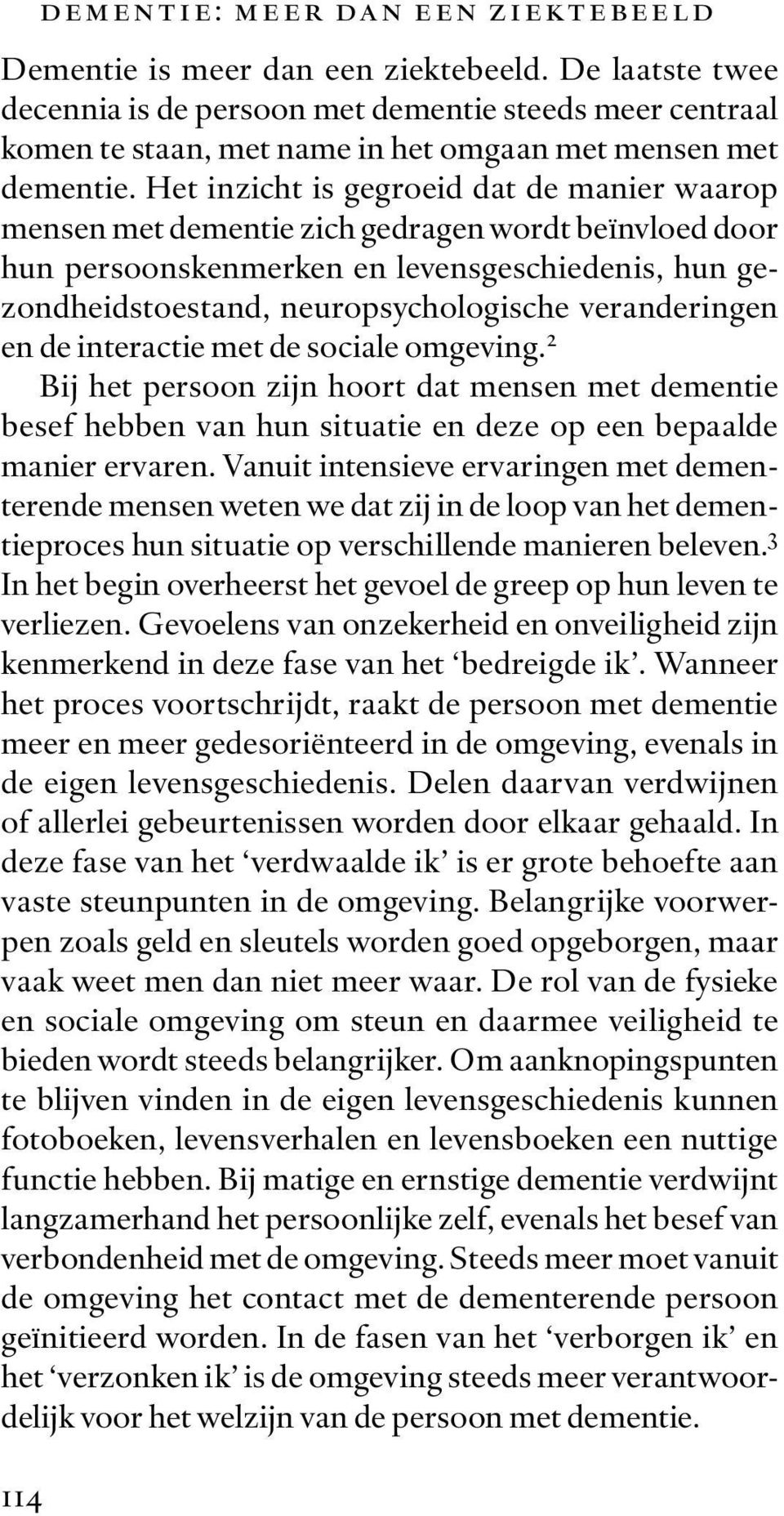 Het inzicht is gegroeid dat de manier waarop mensen met dementie zich gedragen wordt beïnvloed door hun persoonskenmerken en levensgeschiedenis, hun gezondheidstoestand, neuropsychologische