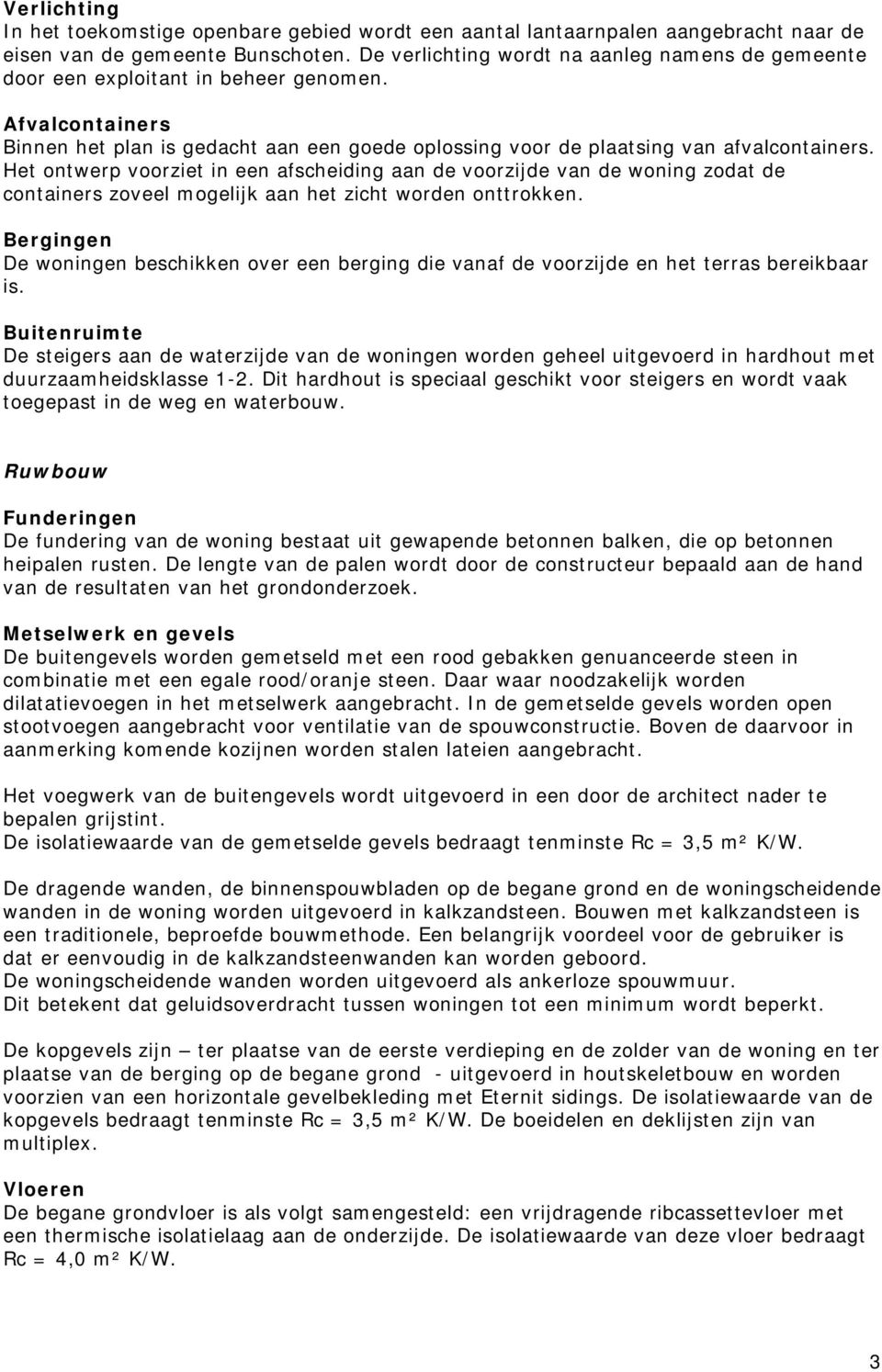 Het ontwerp voorziet in een afscheiding aan de voorzijde van de woning zodat de containers zoveel mogelijk aan het zicht worden onttrokken.