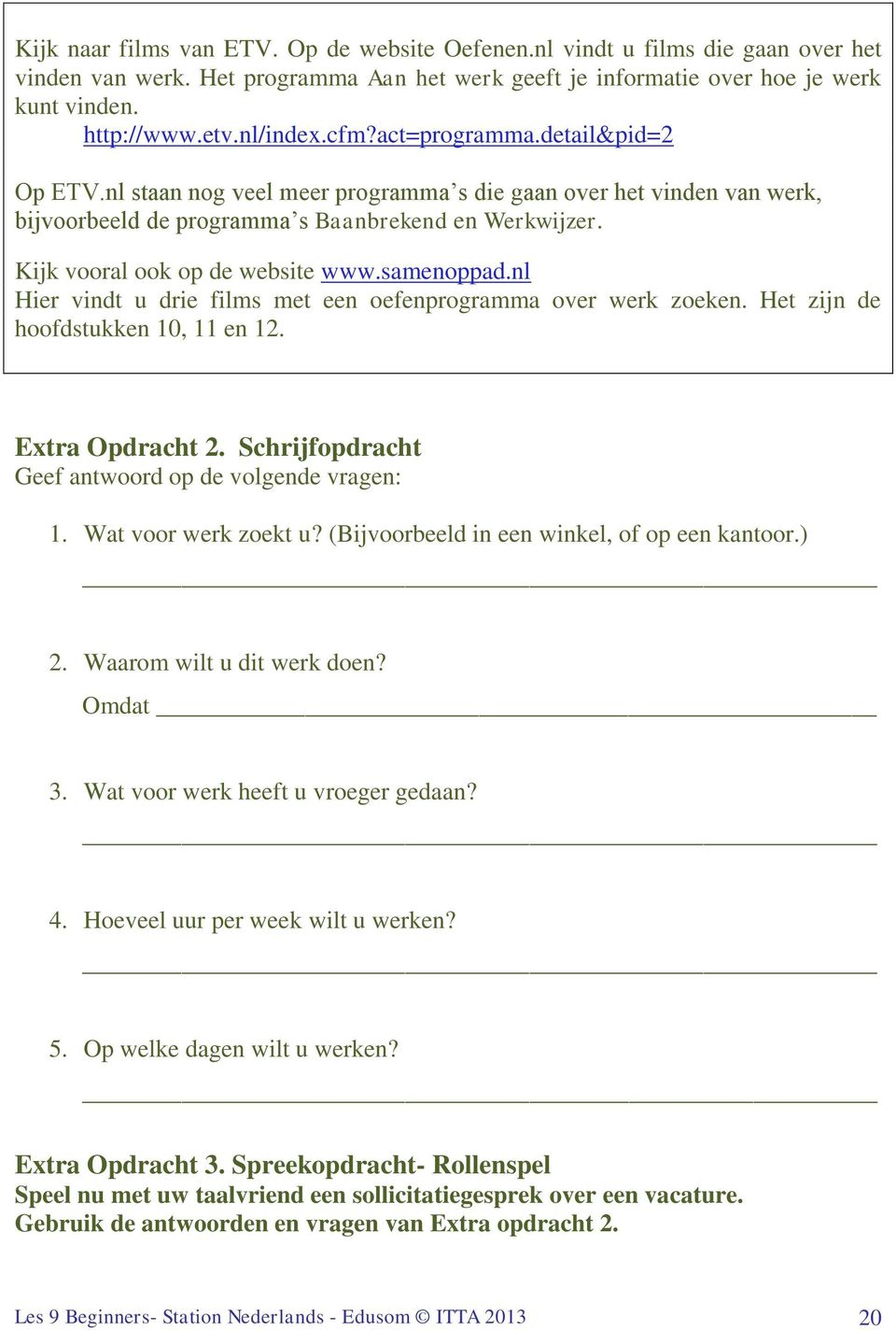 samenoppad.nl Hier vindt u drie films met een oefenprogramma over werk zoeken. Het zijn de hoofdstukken 10, 11 en 12. Extra Opdracht 2. Schrijfopdracht Geef antwoord op de volgende vragen: 1.