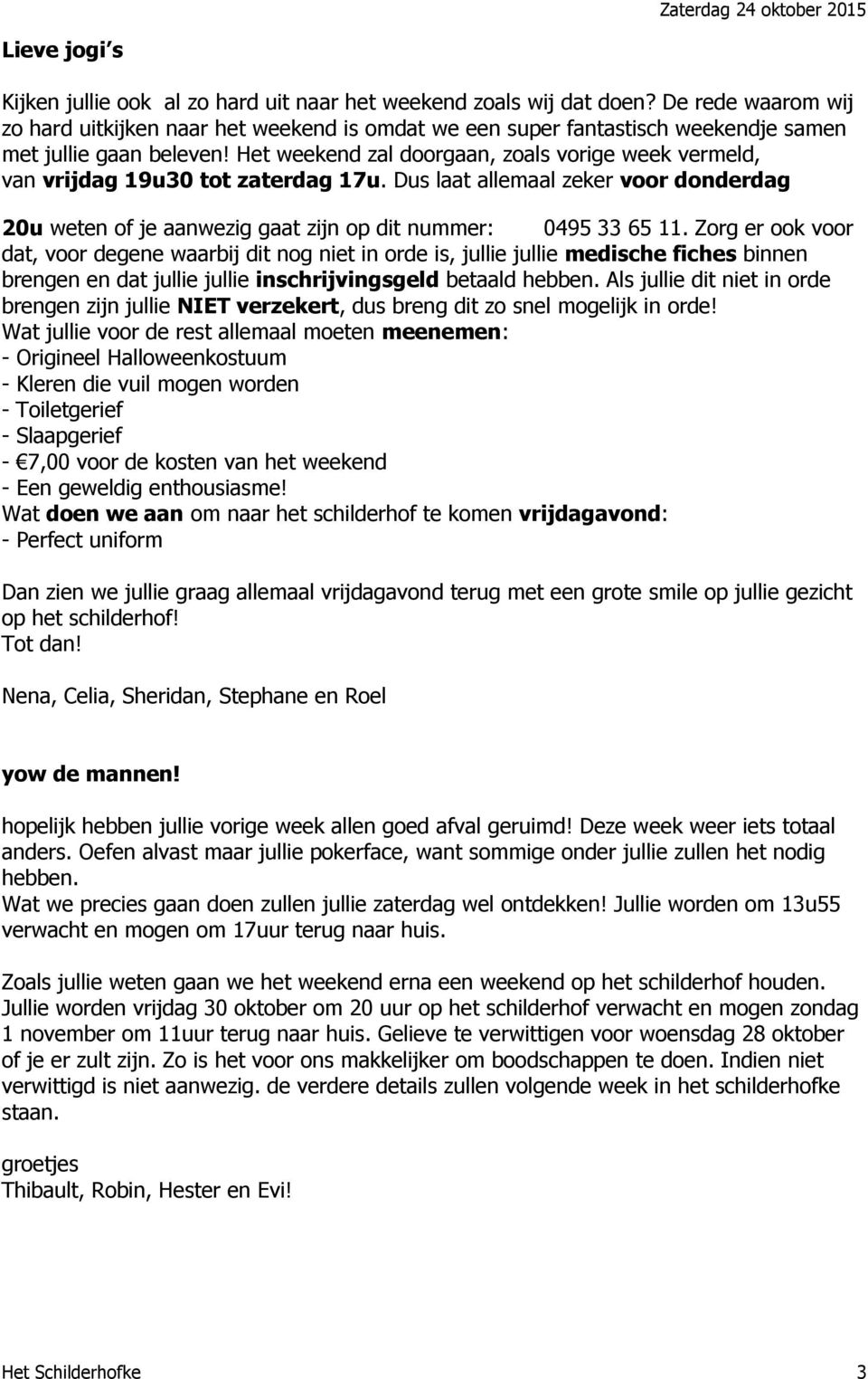 Het weekend zal doorgaan, zoals vorige week vermeld, van vrijdag 19u30 tot zaterdag 17u. Dus laat allemaal zeker voor donderdag 20u weten of je aanwezig gaat zijn op dit nummer: 0495 33 65 11.