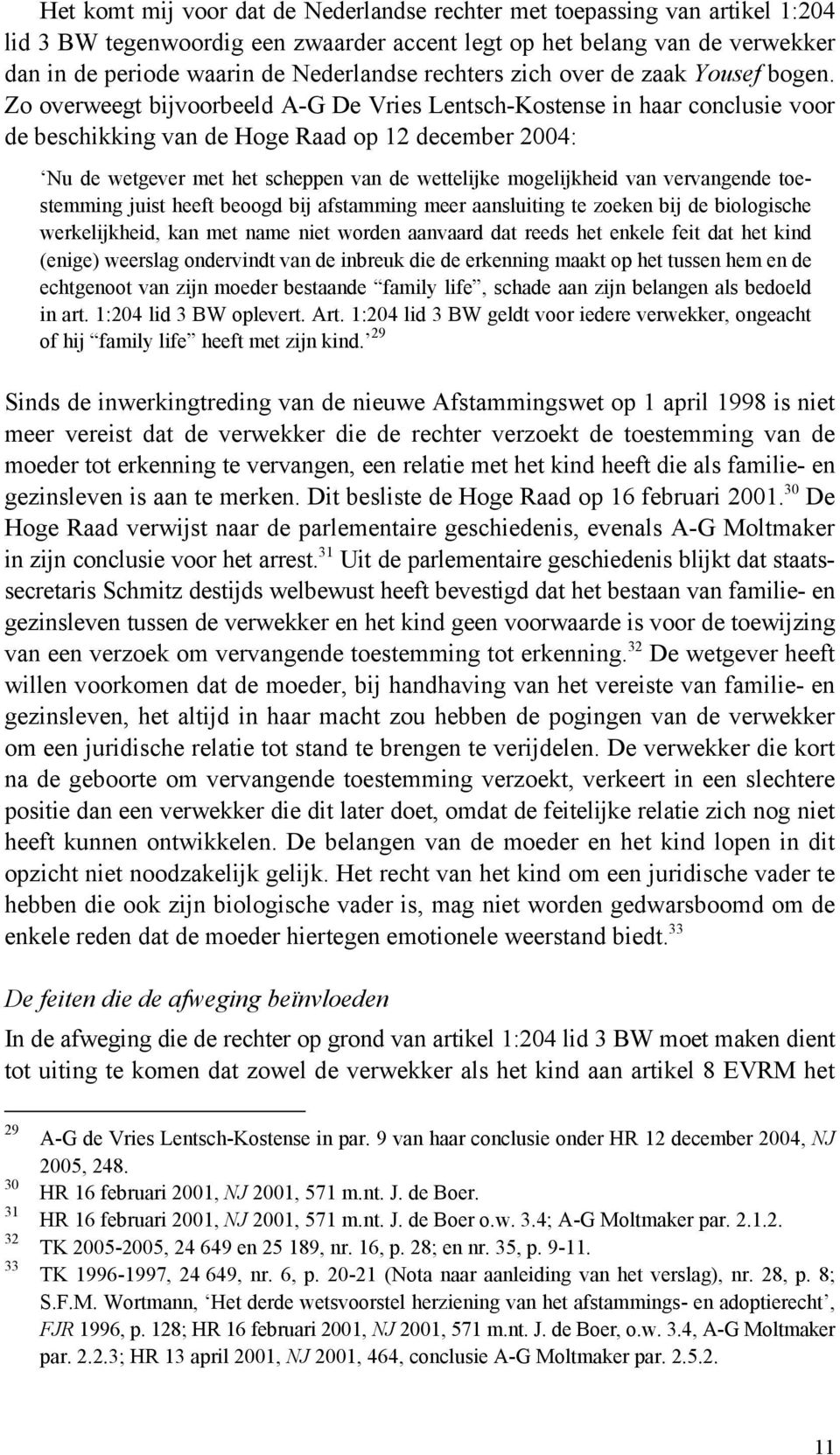 Zo overweegt bijvoorbeeld A-G De Vries Lentsch-Kostense in haar conclusie voor de beschikking van de Hoge Raad op 12 december 2004: Nu de wetgever met het scheppen van de wettelijke mogelijkheid van