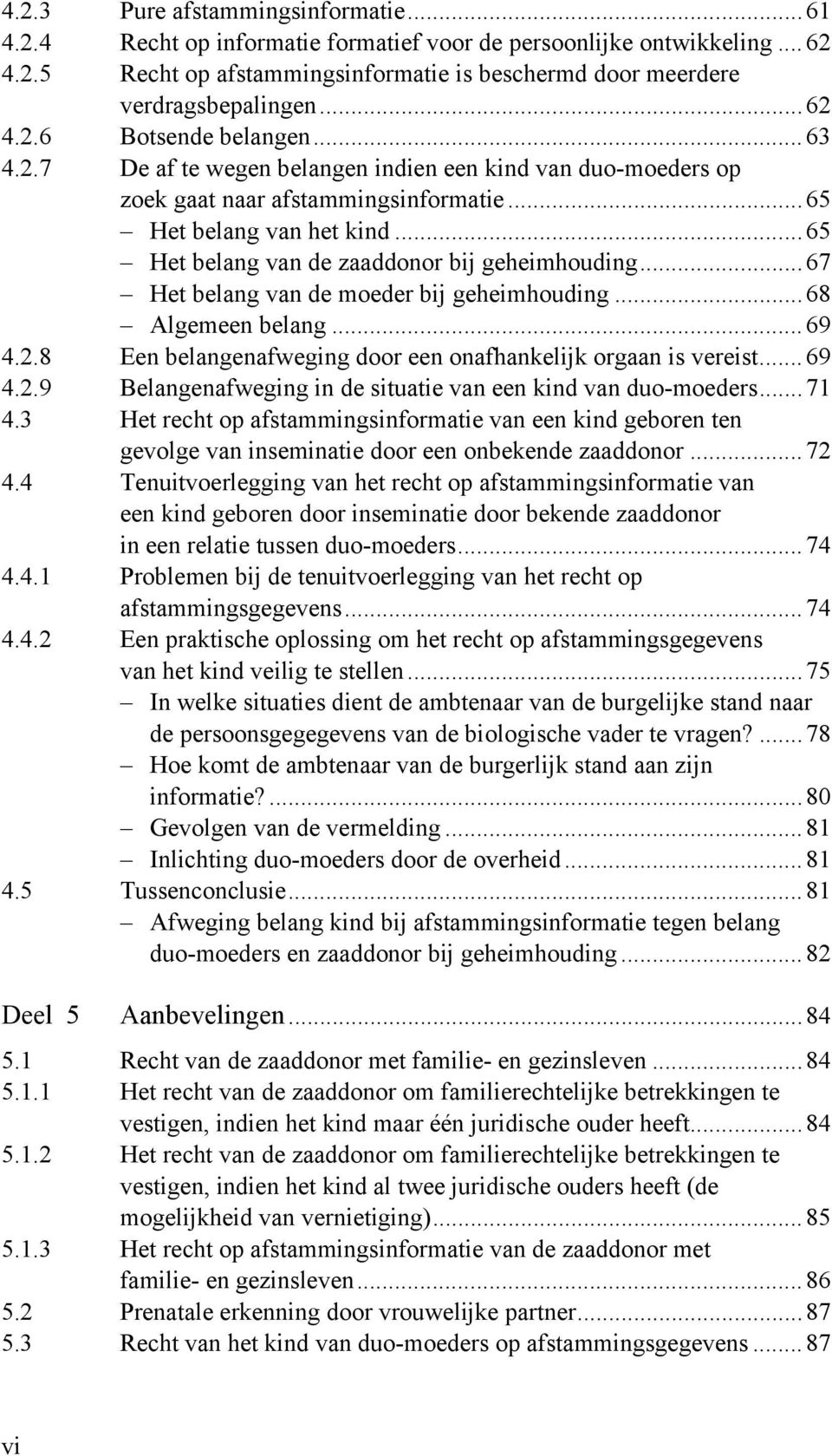 ..65 Het belang van de zaaddonor bij geheimhouding...67 Het belang van de moeder bij geheimhouding...68 Algemeen belang...69 4.2.8 Een belangenafweging door een onafhankelijk orgaan is vereist...69 4.2.9 Belangenafweging in de situatie van een kind van duo-moeders.