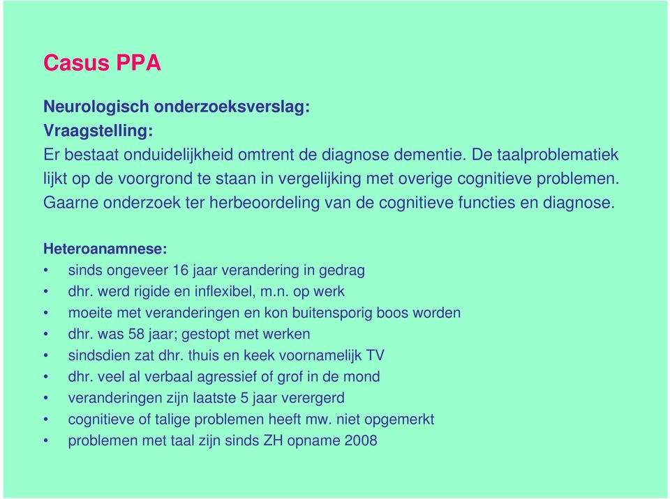 Heteroanamnese: sinds ongeveer 16 jaar verandering in gedrag dhr. werd rigide en inflexibel, m.n. op werk moeite met veranderingen en kon buitensporig boos worden dhr.