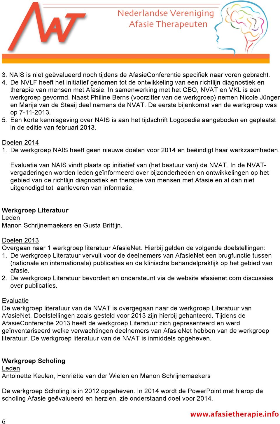 Naast Philine Berns (voorzitter van de werkgroep) nemen Nicole Jünger en Marije van de Staaij deel namens de NVAT. De eerste bijenkomst van de werkgroep was op 7-11-2013. 5.