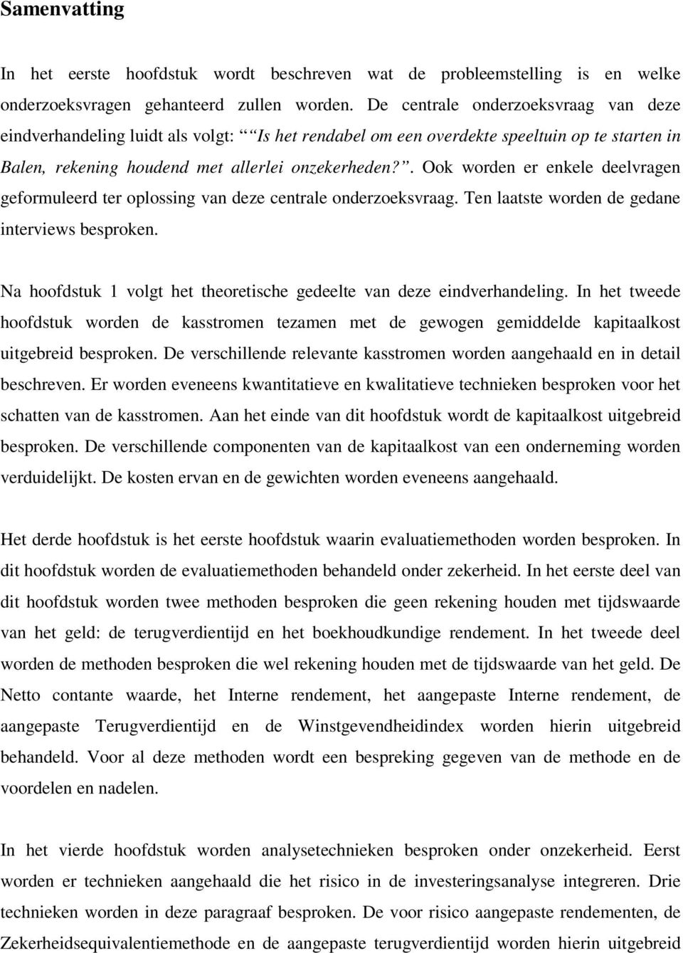 . Ook worden er enkele deelvragen geformuleerd ter oplossing van deze centrale onderzoeksvraag. Ten laatste worden de gedane interviews besproken.