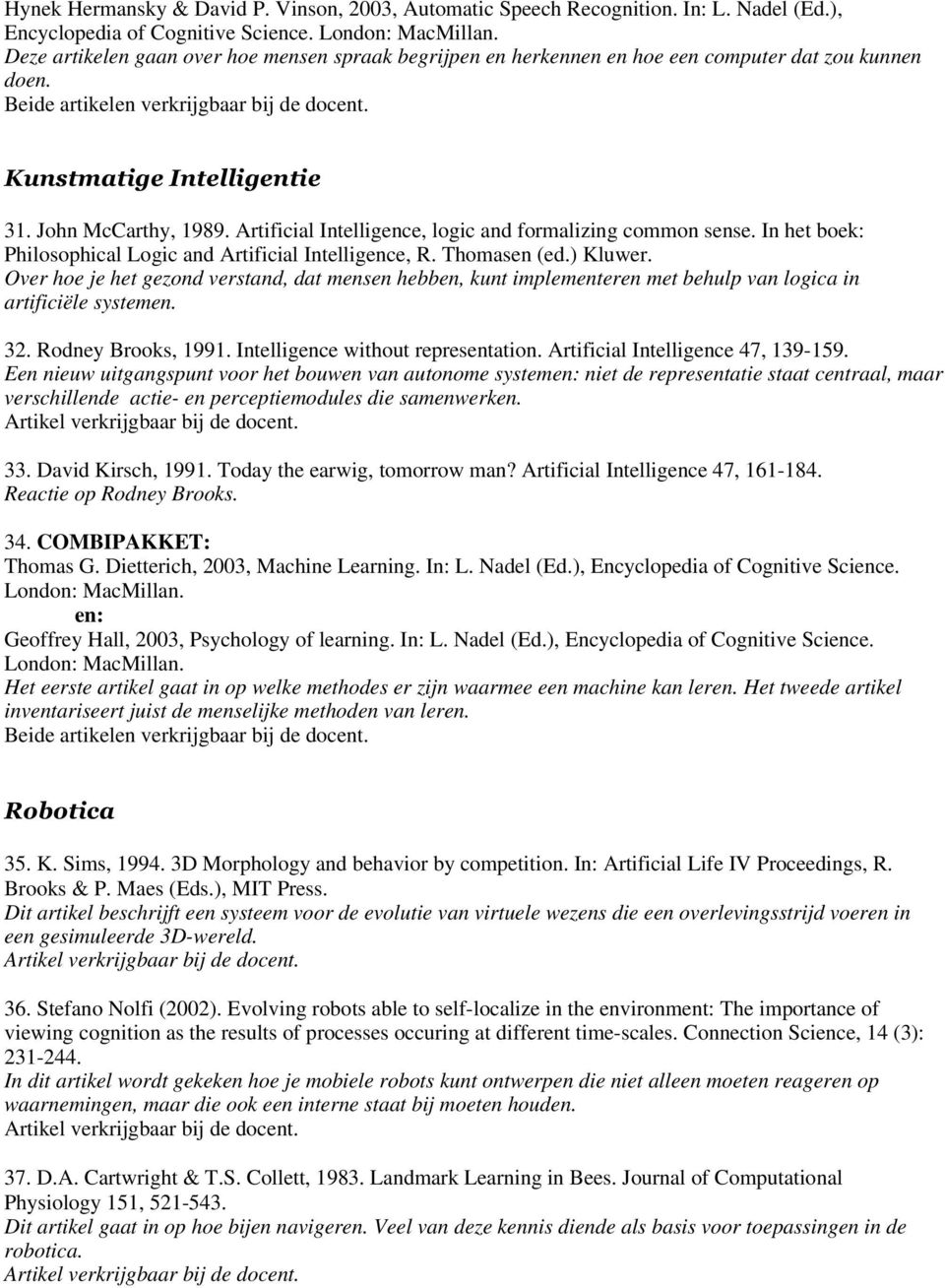 Artificial Intelligence, logic and formalizing common sense. In het boek: Philosophical Logic and Artificial Intelligence, R. Thomasen (ed.) Kluwer.