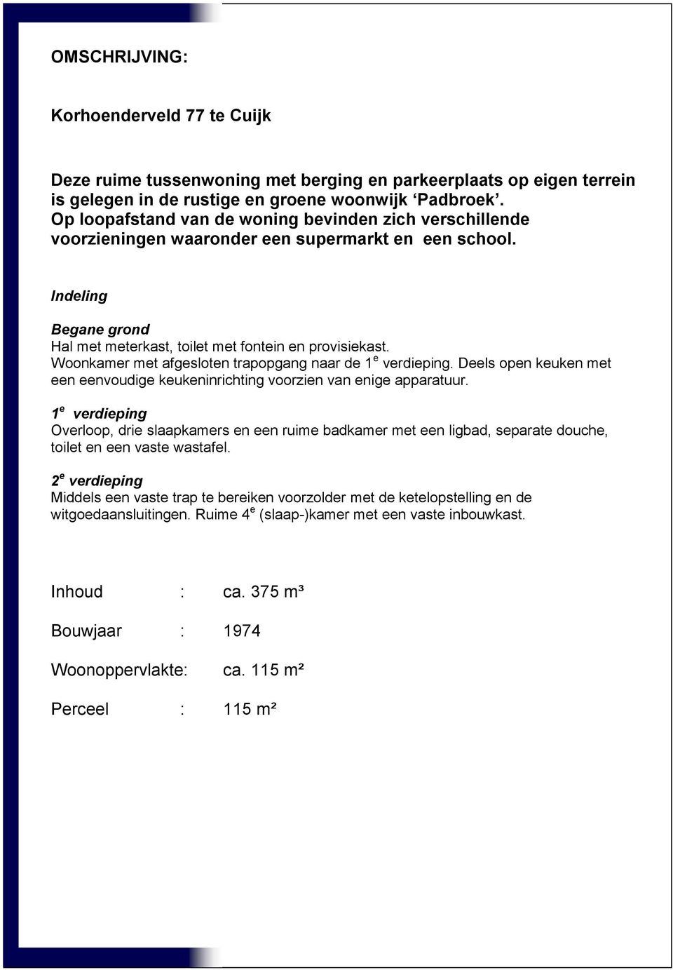 Woonkamer met afgesloten trapopgang naar de 1 e verdieping. Deels open keuken met een eenvoudige keukeninrichting voorzien van enige apparatuur.