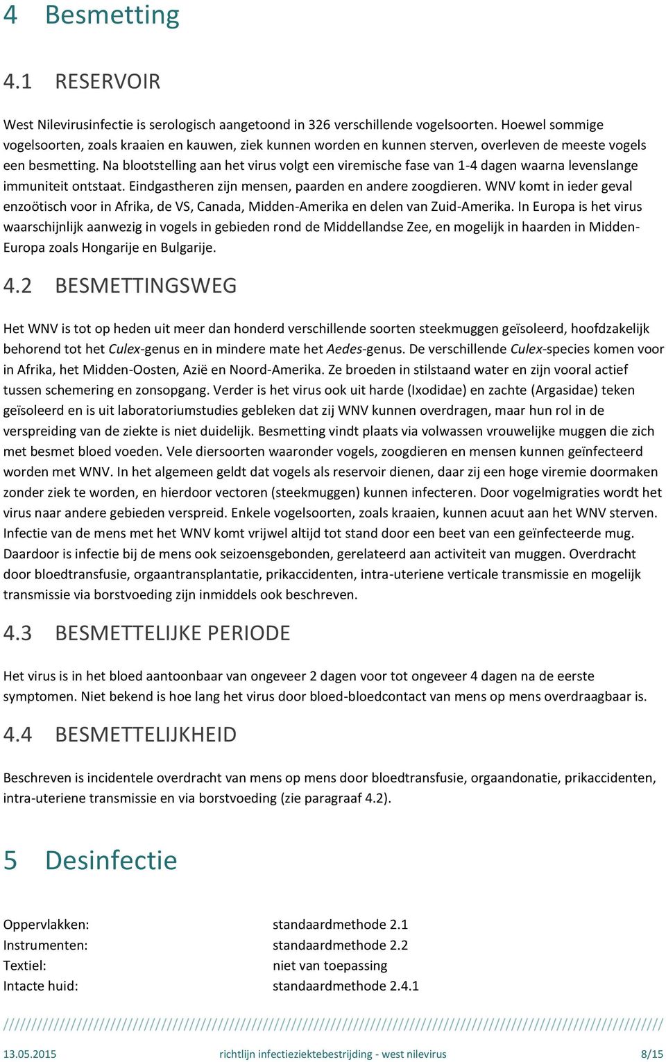 Na blootstelling aan het virus volgt een viremische fase van 1-4 dagen waarna levenslange immuniteit ontstaat. Eindgastheren zijn mensen, paarden en andere zoogdieren.