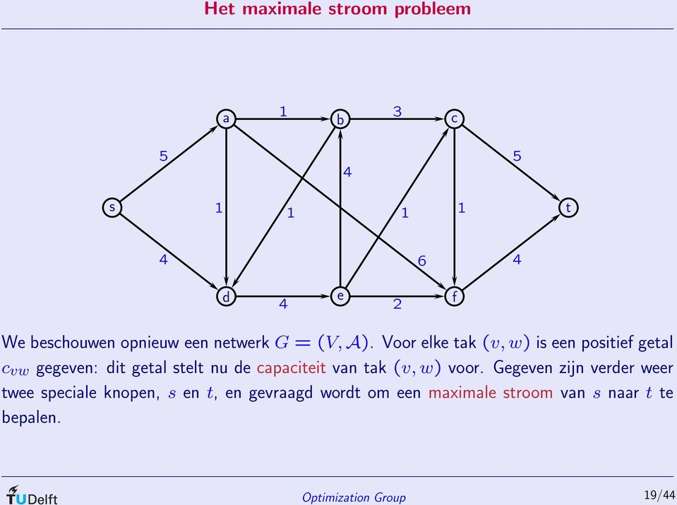 Voor elke tak (v, w) is een positief getal c vw gegeven: dit getal stelt nu de capaciteit van