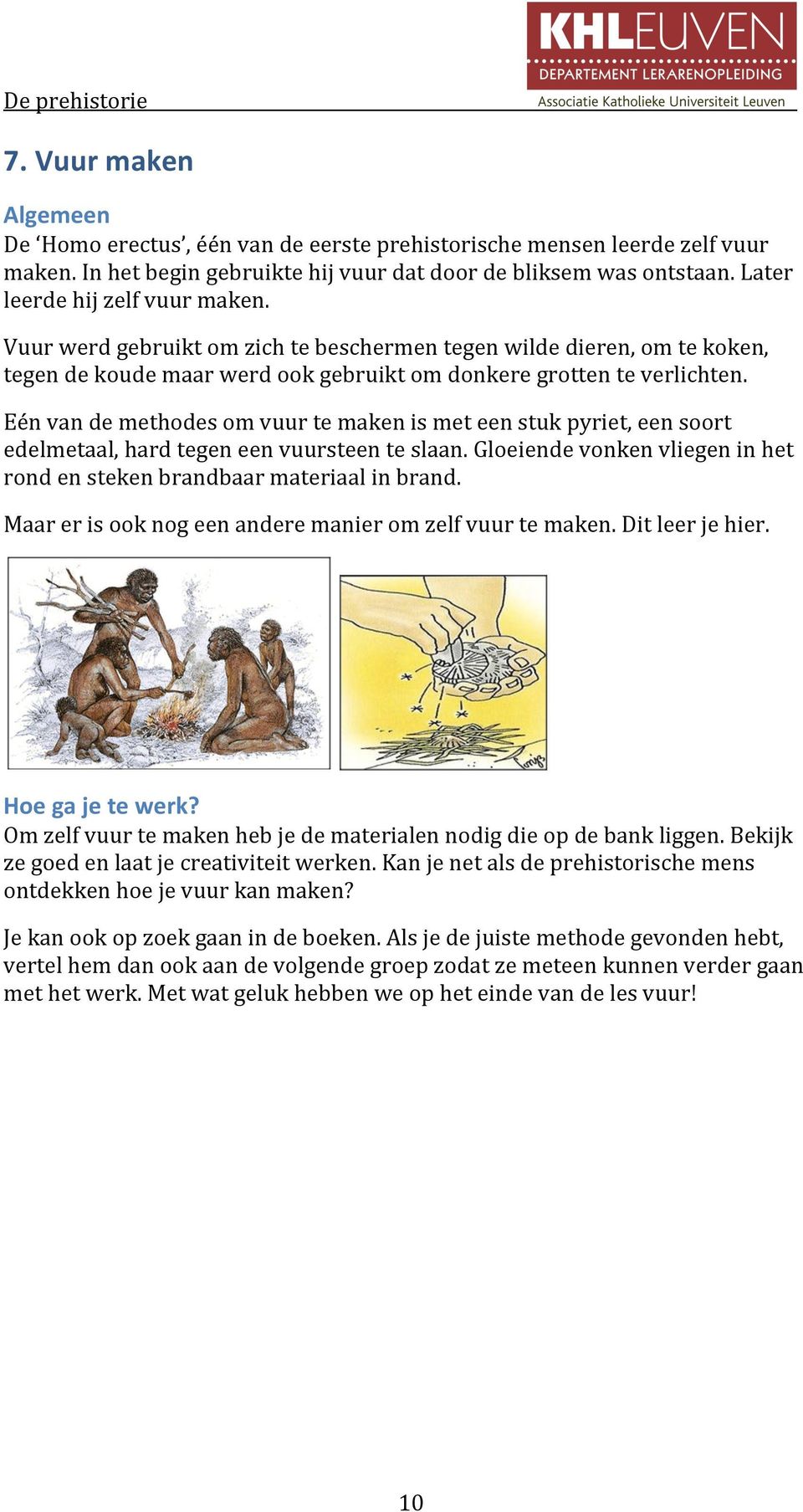 Eén van de methodes om vuur te maken is met een stuk pyriet, een soort edelmetaal, hard tegen een vuursteen te slaan. Gloeiende vonken vliegen in het rond en steken brandbaar materiaal in brand.