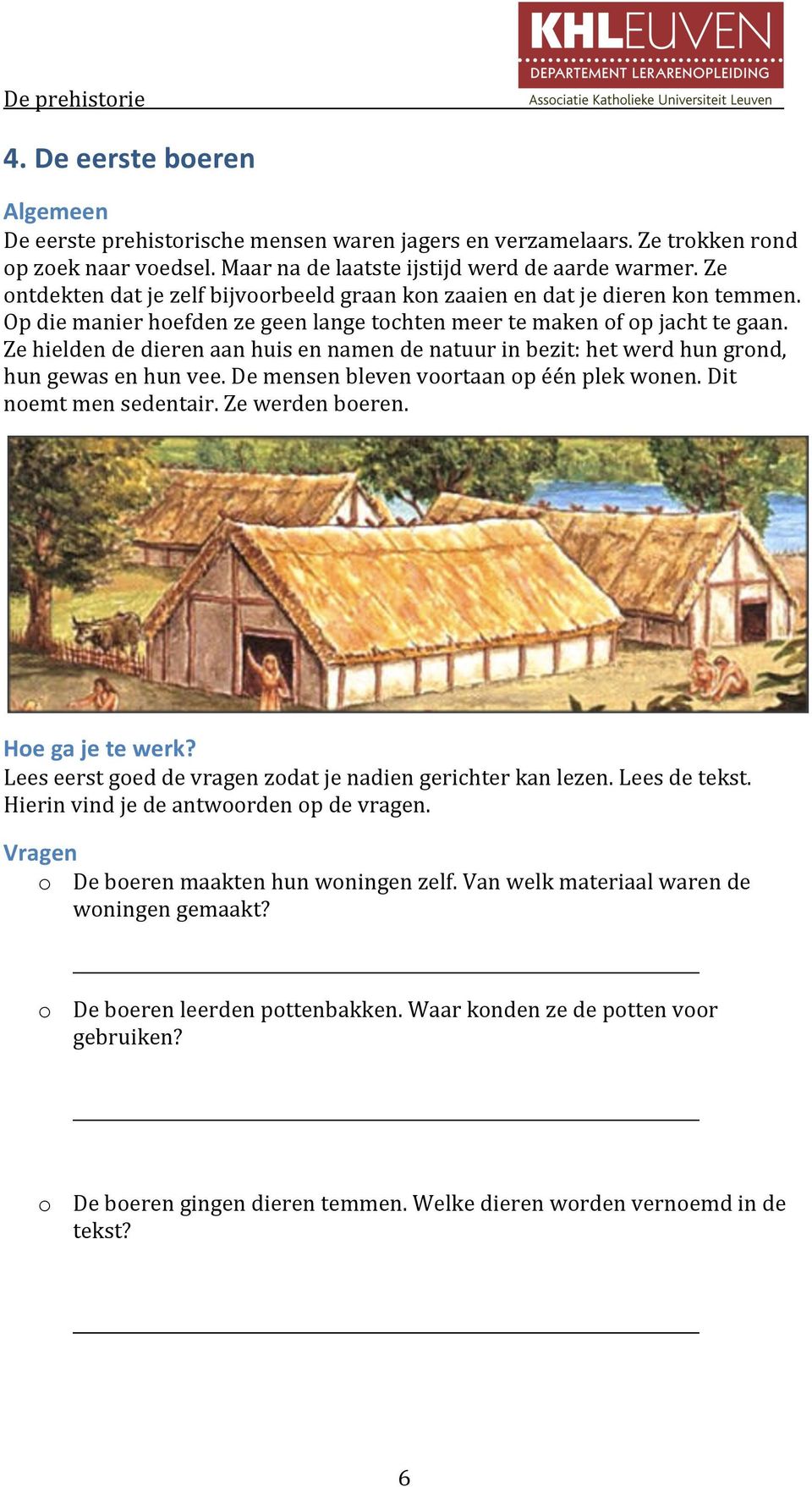 Ze hielden de dieren aan huis en namen de natuur in bezit: het werd hun grond, hun gewas en hun vee. De mensen bleven voortaan op één plek wonen. Dit noemt men sedentair. Ze werden boeren.