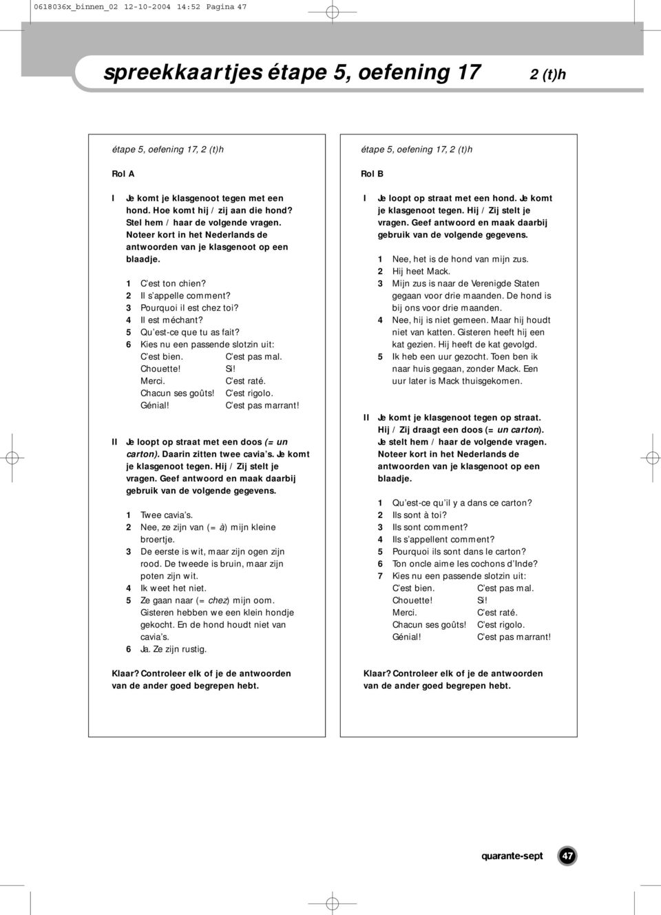 3 Pourquoi il est chez toi? 4 Il est méchant? 5 Qu est-ce que tu as fait? 6 Kies nu een passende slotzin uit: C est bien. C est pas mal. Chouette! Si! Merci. C est raté. Chacun ses goûts!