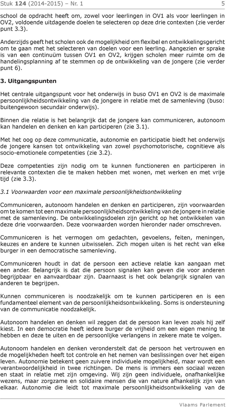 Aangezien er sprake is van een continuüm tussen OV1 en OV2, krijgen scholen meer ruimte om de handelingsplanning af te stemmen op de ontwikkeling van de jongere (zie verder punt 6). 3.