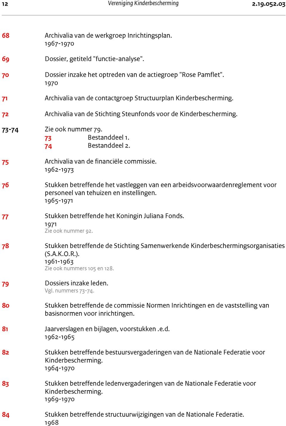 72 Archivalia van de Stichting Steunfonds voor de Kinderbescherming. 73-74 Zie ook nummer 79. 73 Bestanddeel 1. 74 Bestanddeel 2. 75 Archivalia van de financiële commissie.