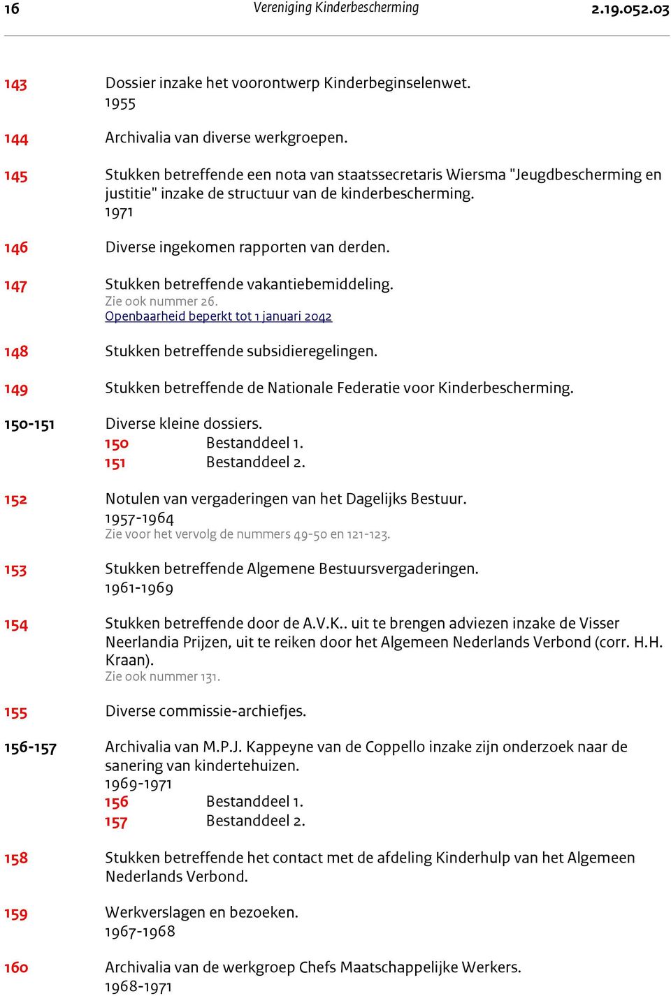 147 Stukken betreffende vakantiebemiddeling. Zie ook nummer 26. Openbaarheid beperkt tot 1 januari 2042 148 Stukken betreffende subsidieregelingen.