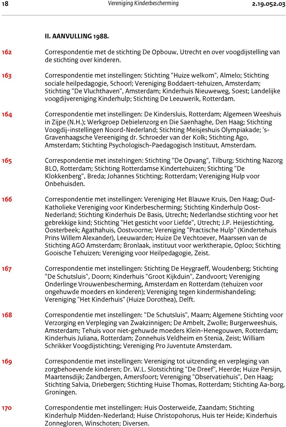 Kinderhuis Nieuweweg, Soest; Landelijke voogdijvereniging Kinderhulp; Stichting De Leeuwerik, Rotterdam. 164 Correspondentie met instellingen: De Kindersluis, Rotterdam; Algemeen Weeshuis in Zijpe (N.