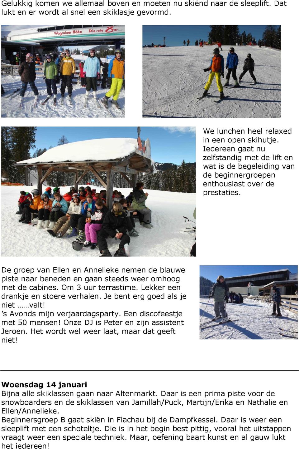 De groep van Ellen en Annelieke nemen de blauwe piste naar beneden en gaan steeds weer omhoog met de cabines. Om 3 uur terrastime. Lekker een drankje en stoere verhalen.