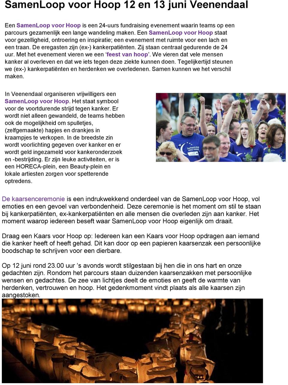 Zij staan centraal gedurende de 24 uur. Met het evenement vieren we een feest van hoop. We vieren dat vele mensen kanker al overleven en dat we iets tegen deze ziekte kunnen doen.