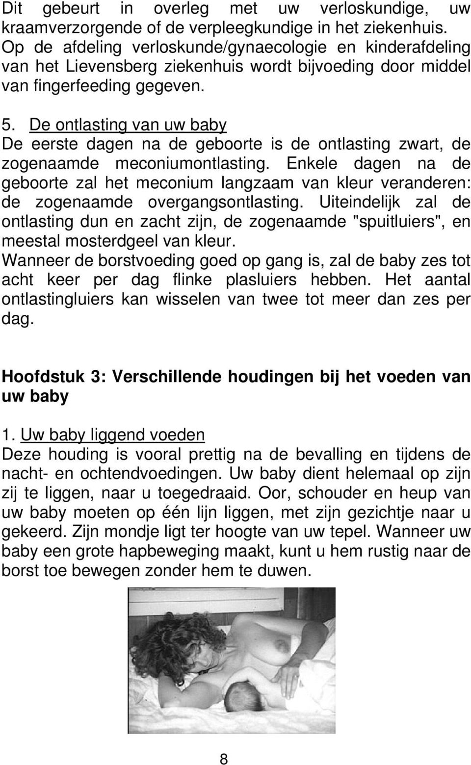 De ontlasting van uw baby De eerste dagen na de geboorte is de ontlasting zwart, de zogenaamde meconiumontlasting.