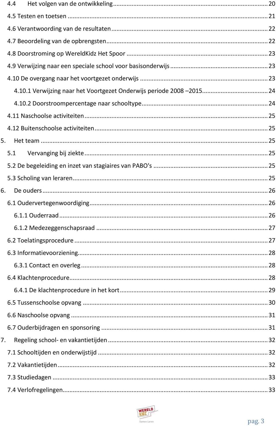 .. 24 4.11 Naschoolse activiteiten... 25 4.12 Buitenschoolse activiteiten... 25 5. Het team... 25 5.1 Vervanging bij ziekte... 25 5.2 De begeleiding en inzet van stagiaires van PABO's... 25 5.3 Scholing van leraren.