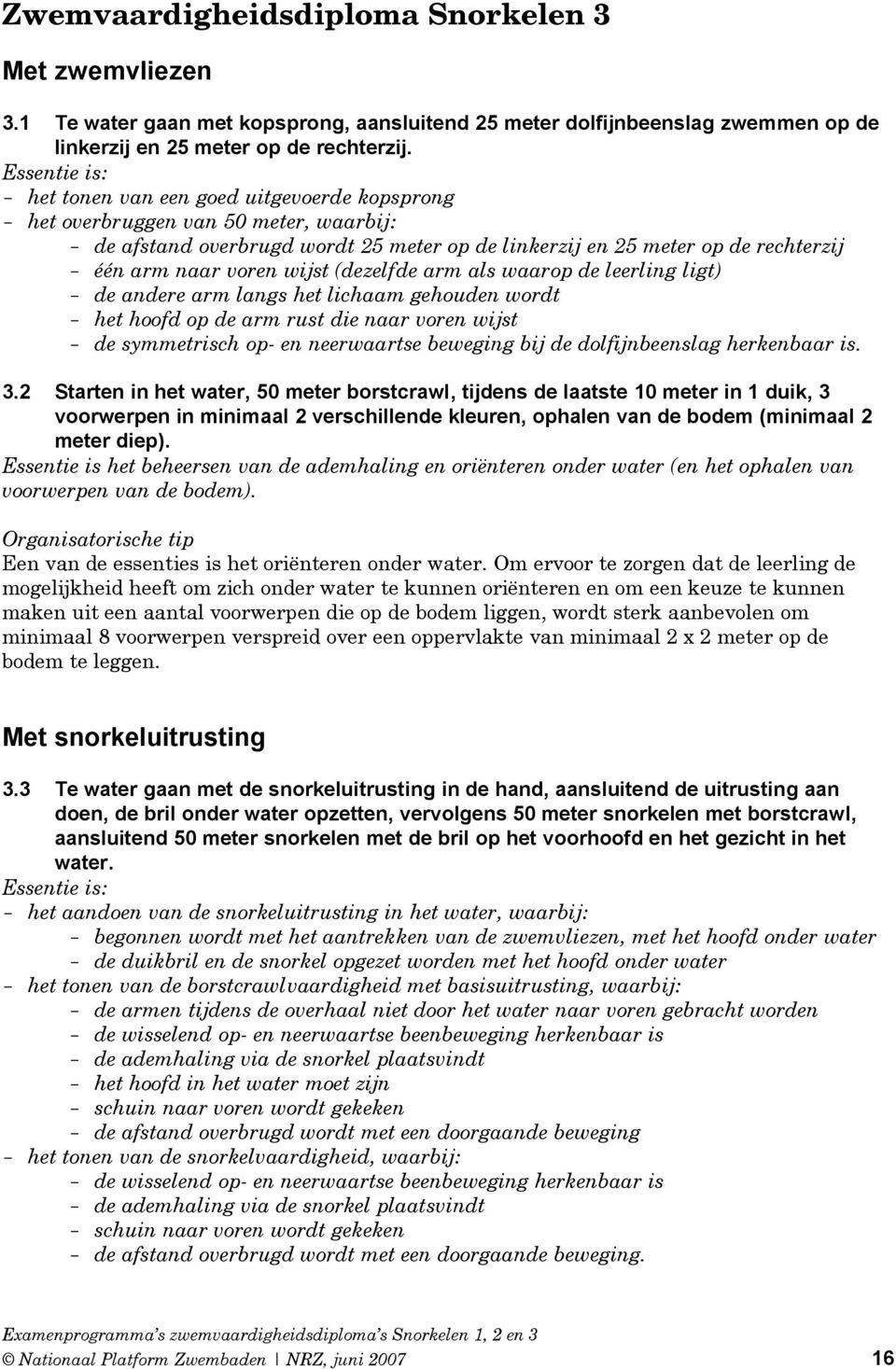 wijst (dezelfde arm als waarop de leerling ligt) de andere arm langs het lichaam gehouden wordt het hoofd op de arm rust die naar voren wijst de symmetrisch op- en neerwaartse beweging bij de