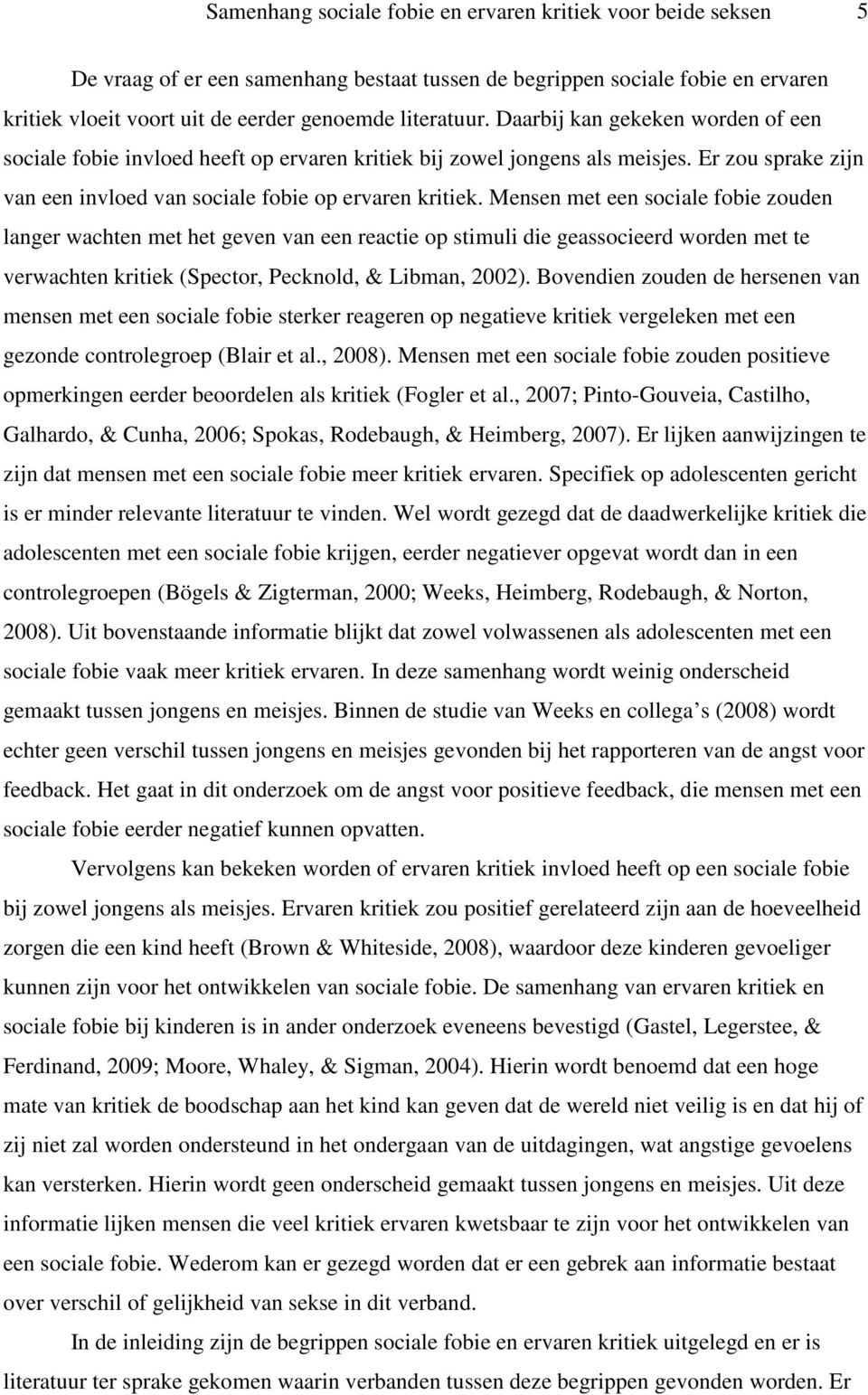 Mensen met een sociale fobie zouden langer wachten met het geven van een reactie op stimuli die geassocieerd worden met te verwachten kritiek (Spector, Pecknold, & Libman, 2002).