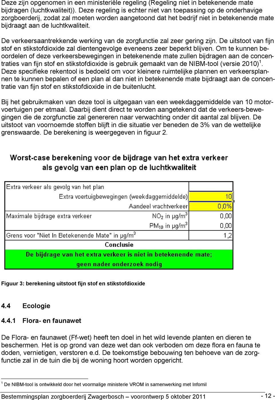 De verkeersaantrekkende werking van de zorgfunctie zal zeer gering zijn. De uitstoot van fijn stof en stikstofdioxide zal dientengevolge eveneens zeer beperkt blijven.