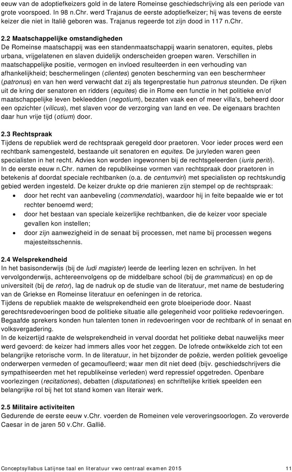 2 Maatschappelijke omstandigheden De Romeinse maatschappij was een standenmaatschappij waarin senatoren, equites, plebs urbana, vrijgelatenen en slaven duidelijk onderscheiden groepen waren.