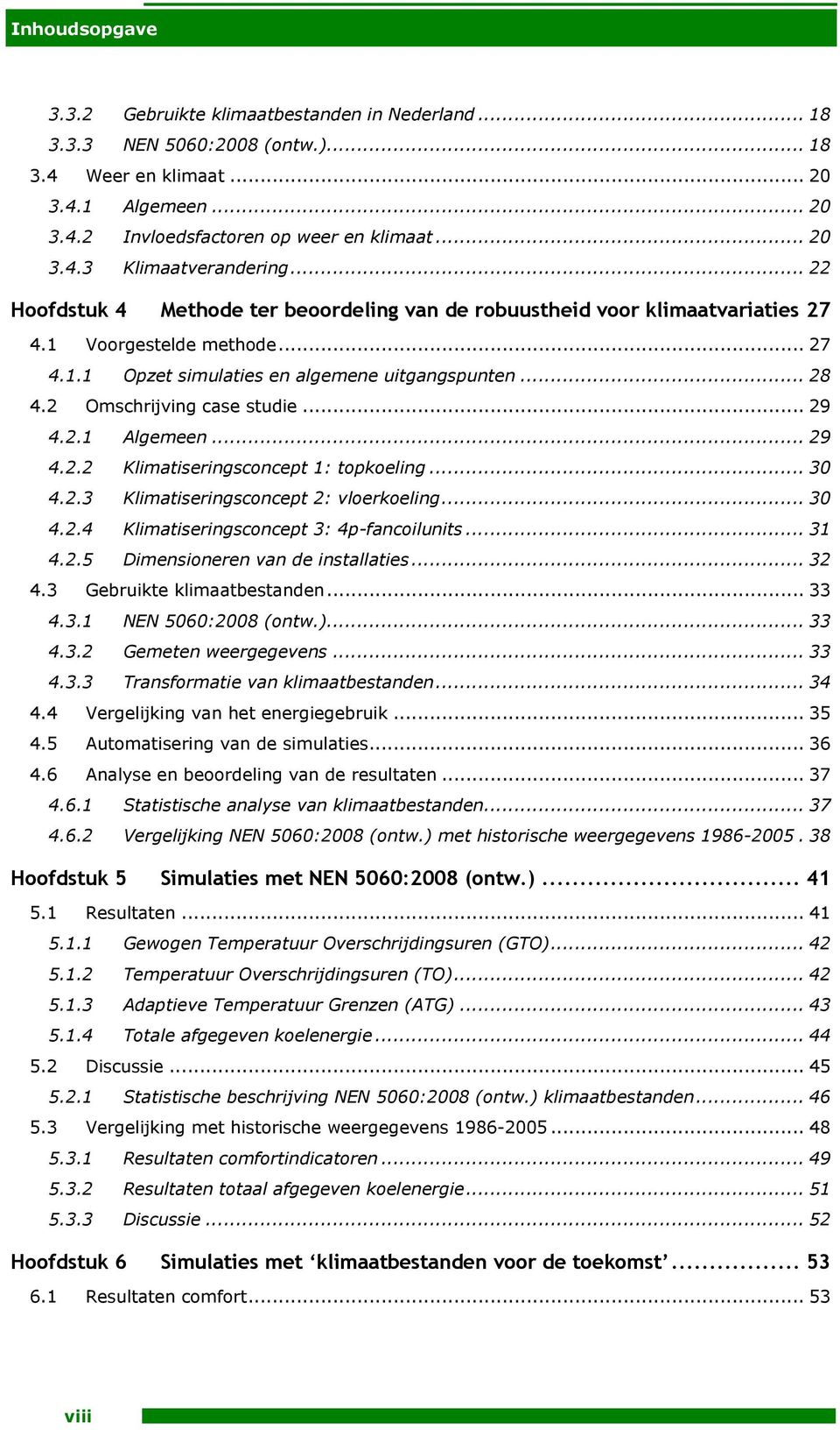 2 Omschrijving case studie... 29 4.2.1 Algemeen... 29 4.2.2 Klimatiseringsconcept 1: topkoeling... 30 4.2.3 Klimatiseringsconcept 2: vloerkoeling... 30 4.2.4 Klimatiseringsconcept 3: 4p-fancoilunits.