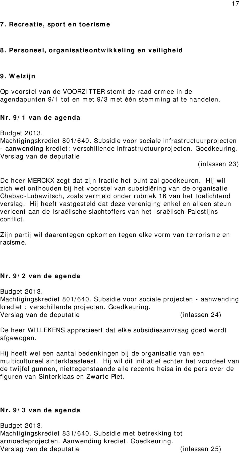 Subsidie voor sociale infrastructuurprojecten - aanwending krediet: verschillende infrastructuurprojecten. Goedkeuring. (inlassen 23) MERCKX zegt dat zijn fractie het punt zal goedkeuren.