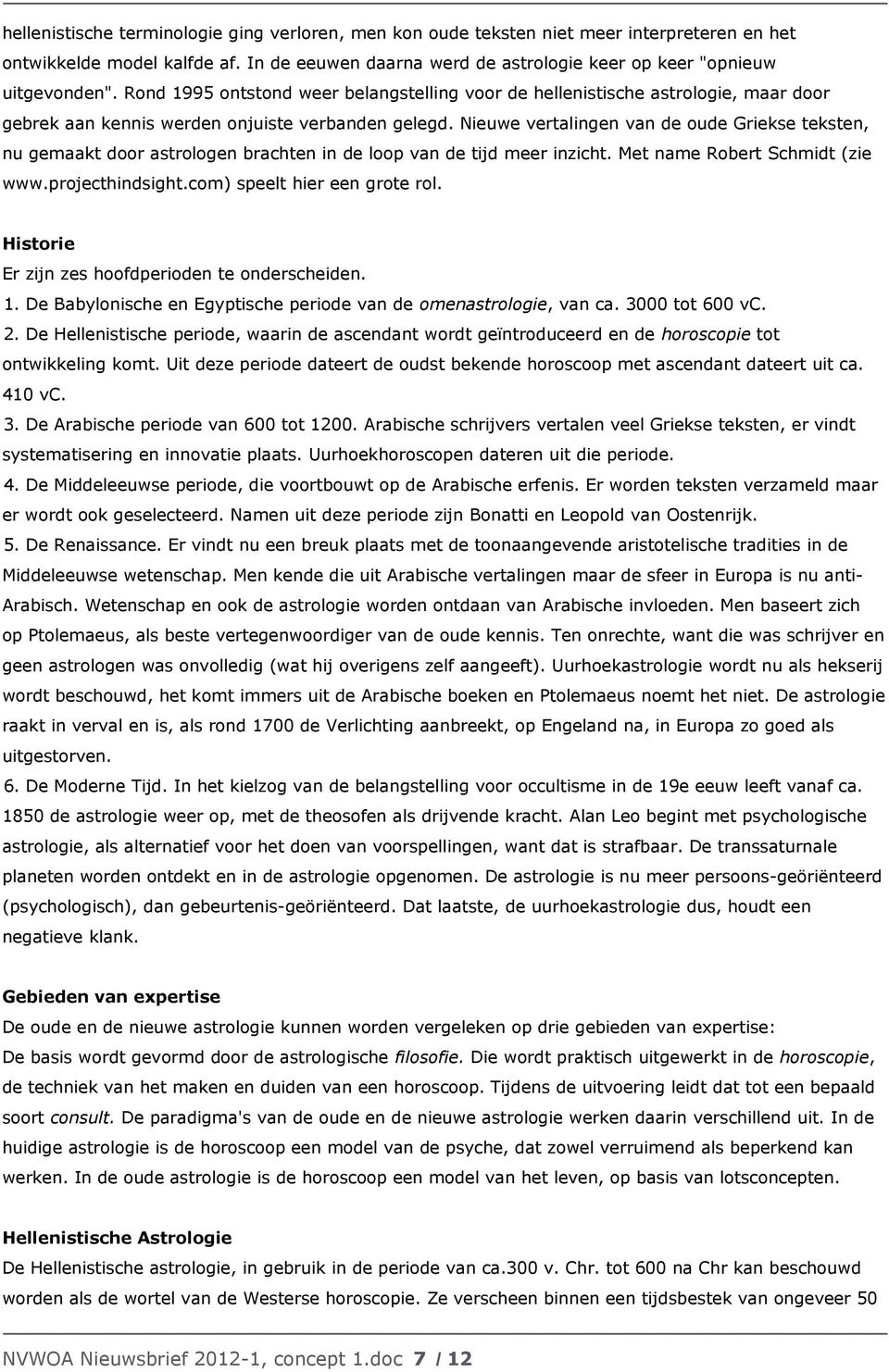 Nieuwe vertalingen van de oude Griekse teksten, nu gemaakt door astrologen brachten in de loop van de tijd meer inzicht. Met name Robert Schmidt (zie www.projecthindsight.