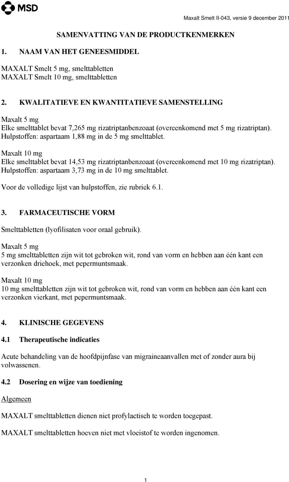 Maxalt 10 mg Elke smelttablet bevat 14,53 mg rizatriptanbenzoaat (overeenkomend met 10 mg rizatriptan). Hulpstoffen: aspartaam 3,73 mg in de 10 mg smelttablet.