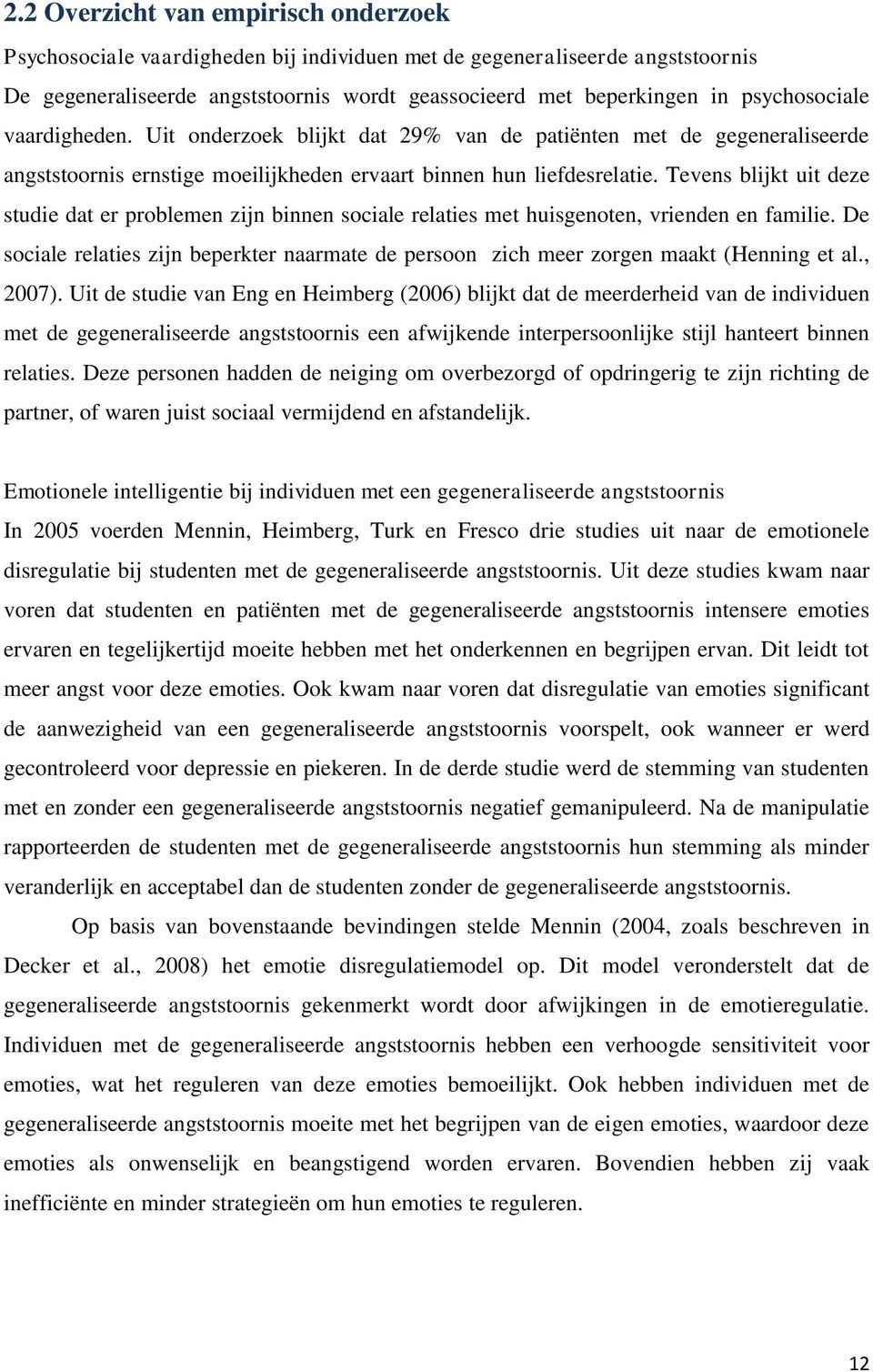 Tevens blijkt uit deze studie dat er problemen zijn binnen sociale relaties met huisgenoten, vrienden en familie.