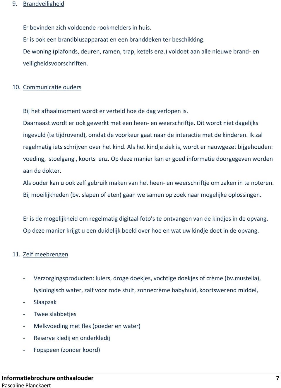 Daarnaast wordt er ook gewerkt met een heen- en weerschriftje. Dit wordt niet dagelijks ingevuld (te tijdrovend), omdat de voorkeur gaat naar de interactie met de kinderen.