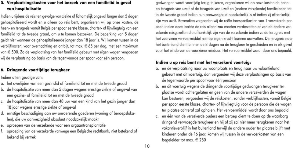 bezoeken. De beperking van 5 dagen geldt niet wanneer de gehospitaliseerde jonger dan 18 jaar is. Wij komen tussen in de verblijfkosten, voor overnachting en ontbijt, tot max.