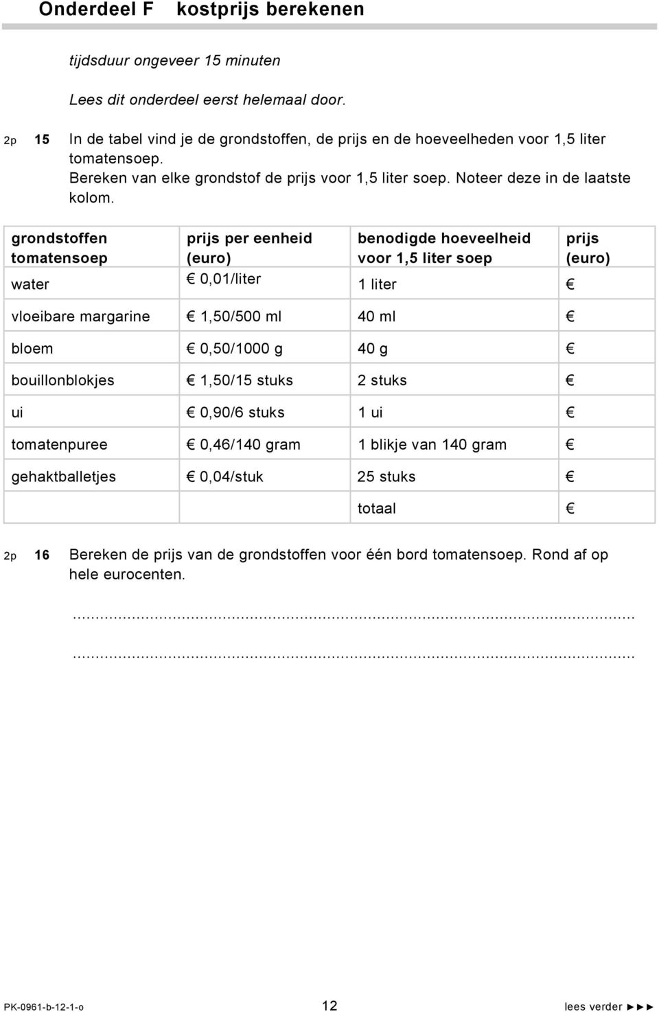 grondstoffen tomatensoep prijs per eenheid (euro) benodigde hoeveelheid voor 1,5 liter soep water 0,01/liter 1 liter vloeibare margarine 1,50/500 ml 40 ml bloem 0,50/1000 g 40 g