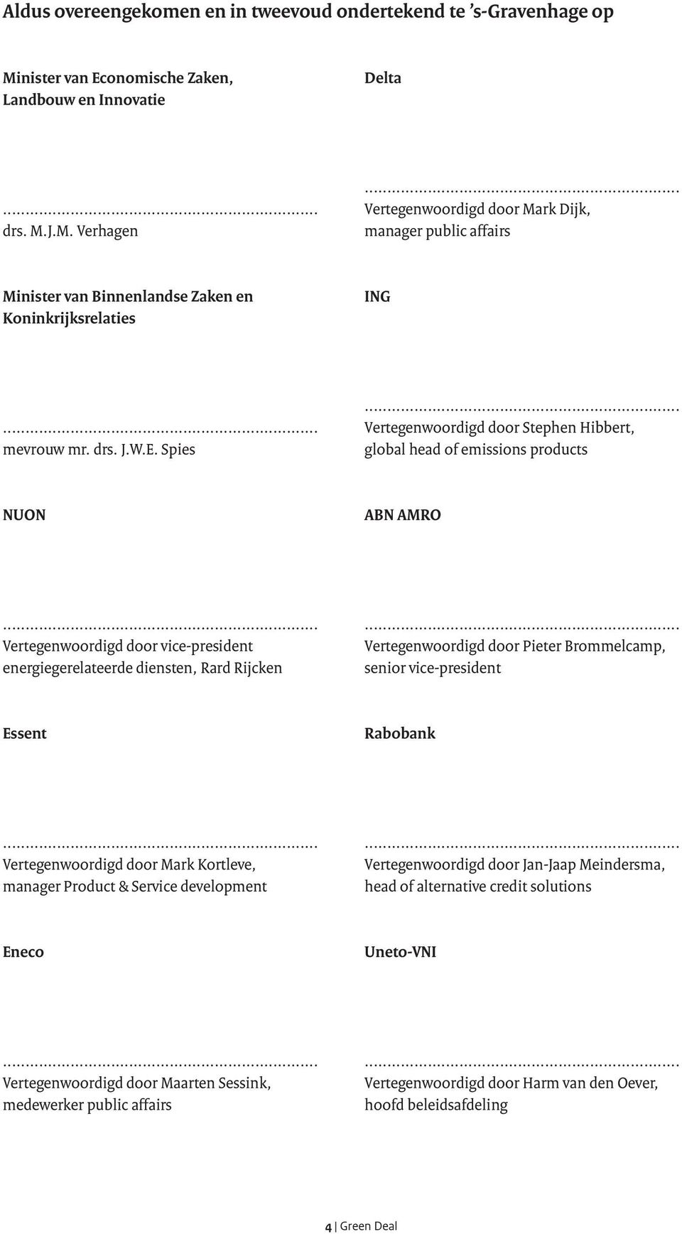 J.M. Verhagen Vertegenwoordigd door Mark Dijk, manager public affairs Minister van Binnenlandse Zaken en Koninkrijksrelaties ING mevrouw mr. drs. J.W.E.