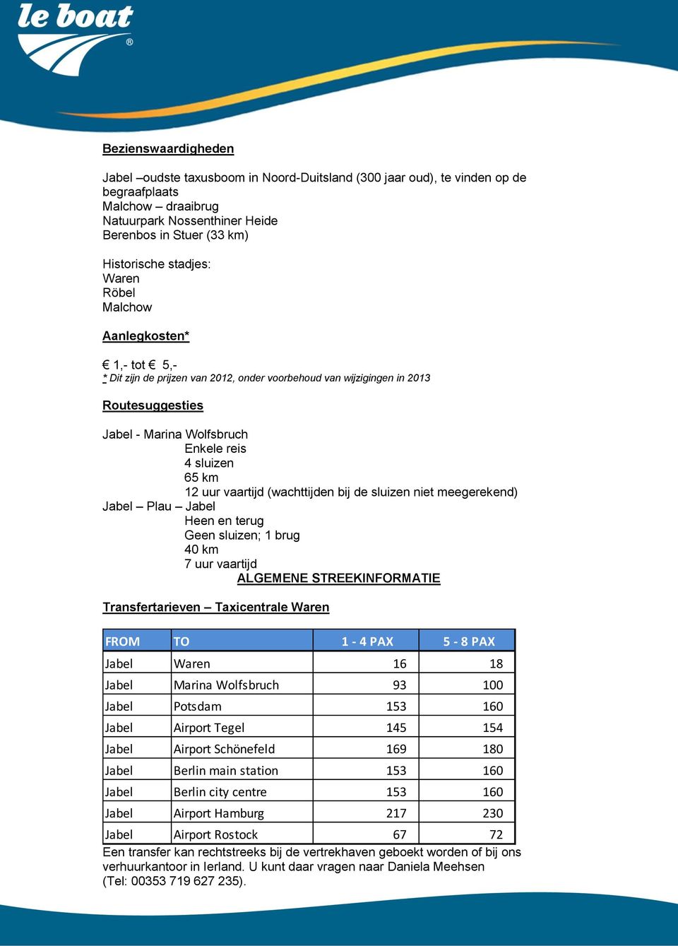 12 uur vaartijd (wachttijden bij de sluizen niet meegerekend) Jabel Plau Jabel Heen en terug Geen sluizen; 1 brug 40 km 7 uur vaartijd ALGEMENE STREEKINFORMATIE Transfertarieven Taxicentrale Waren